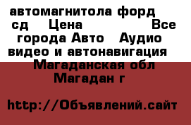 автомагнитола форд 6000 сд  › Цена ­ 500-1000 - Все города Авто » Аудио, видео и автонавигация   . Магаданская обл.,Магадан г.